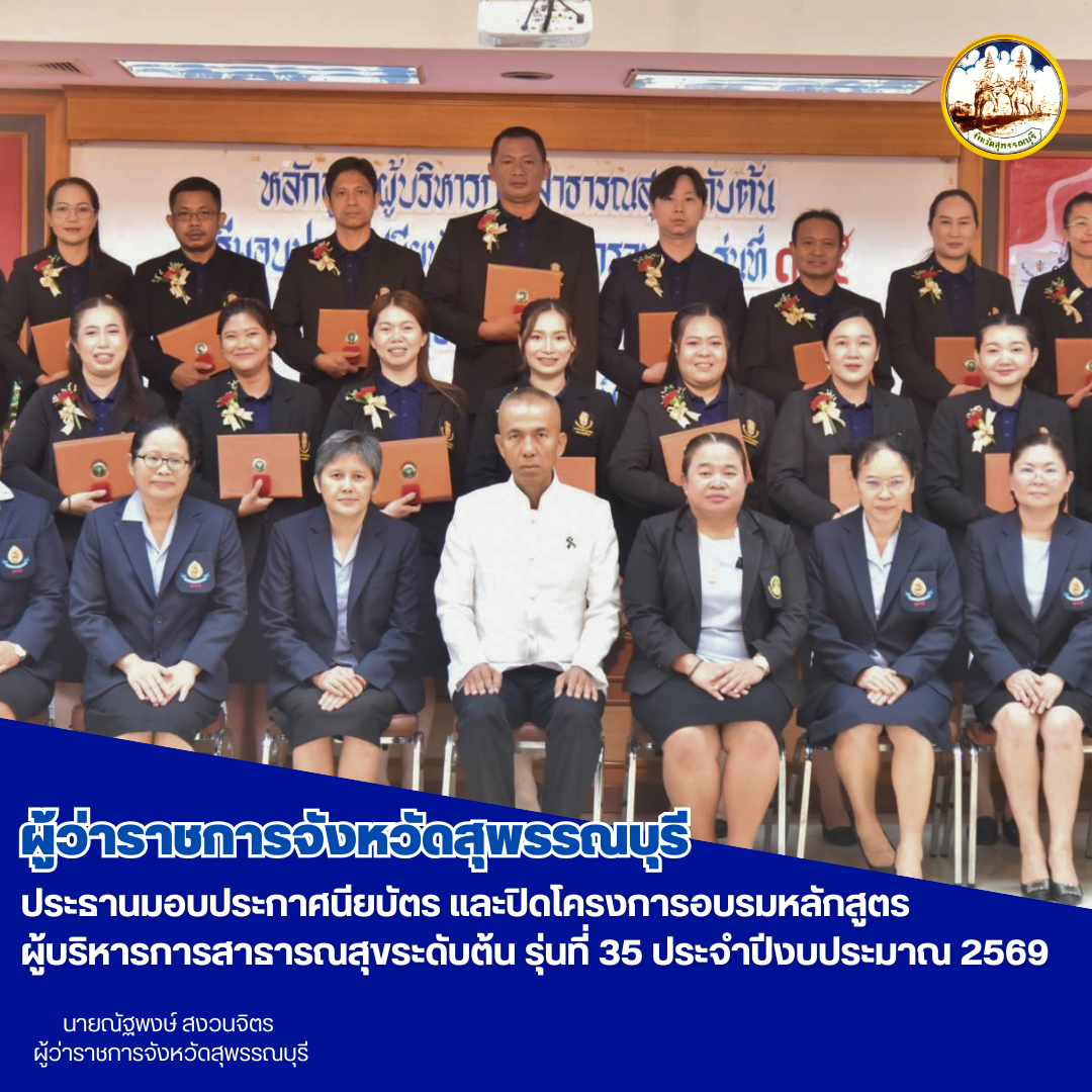 ผู้ว่าราชการจังหวัดสุพรรณบุรี ประธานมอบประกาศนียบัตร และปิดโครงการอบรมหลักสูตรผู้บริหารการสาธารณสุขระดับต้น รุ่นที่ 35 ประจำปีงบประมาณ 2569