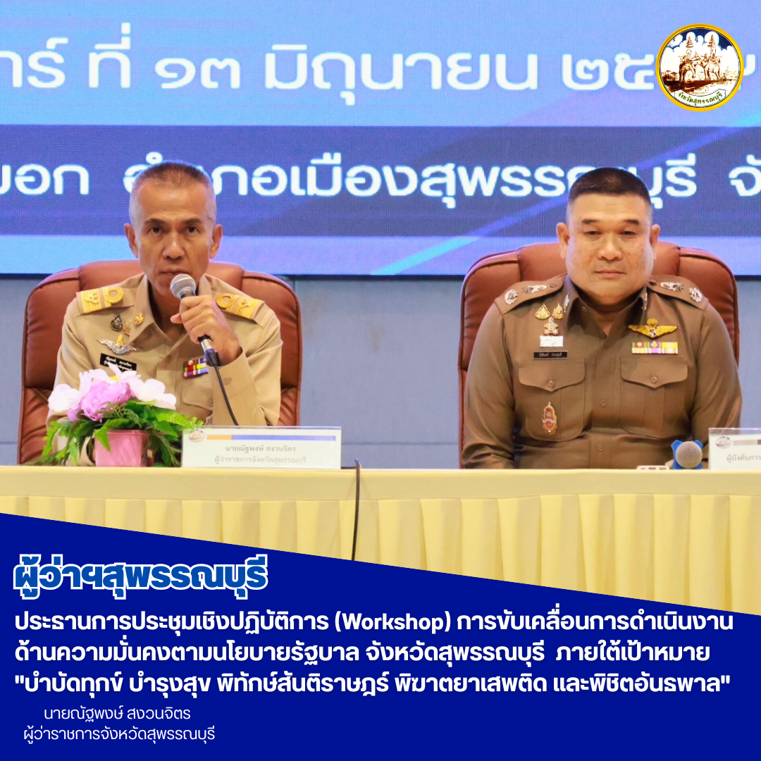 ผู้ว่าฯสุพรรณบุรี ประธานการประชุมเชิงปฏิบัติการ (Workshop) การขับเคลื่อนการดำเนินงานด้านความมั่นคงตามนโยบายรัฐบาล จังหวัดสุพรรณบุรี  ภายใต้เป้าหมาย "บำบัดทุกข์ บำรุงสุข พิทักษ์สันติราษฎร์ พิฆาตยาเสพติด และพิชิตอันธพาล"