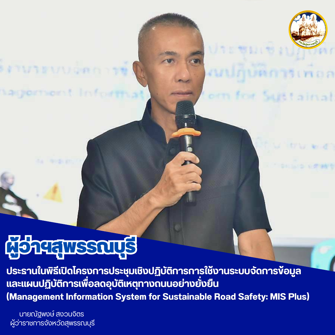 ผู้ว่าฯสุพรรณบุรี ประธานในพิธีเปิดโครงการประชุมเชิงปฏิบัติการการใช้งานระบบจัดการข้อมูลเเละเเผนปฏิบัติการเพื่อลดอุบัติเหตุทางถนนอย่างยั่งยืน (Management Information System for Sustainable Road Safety: MIS Plus)