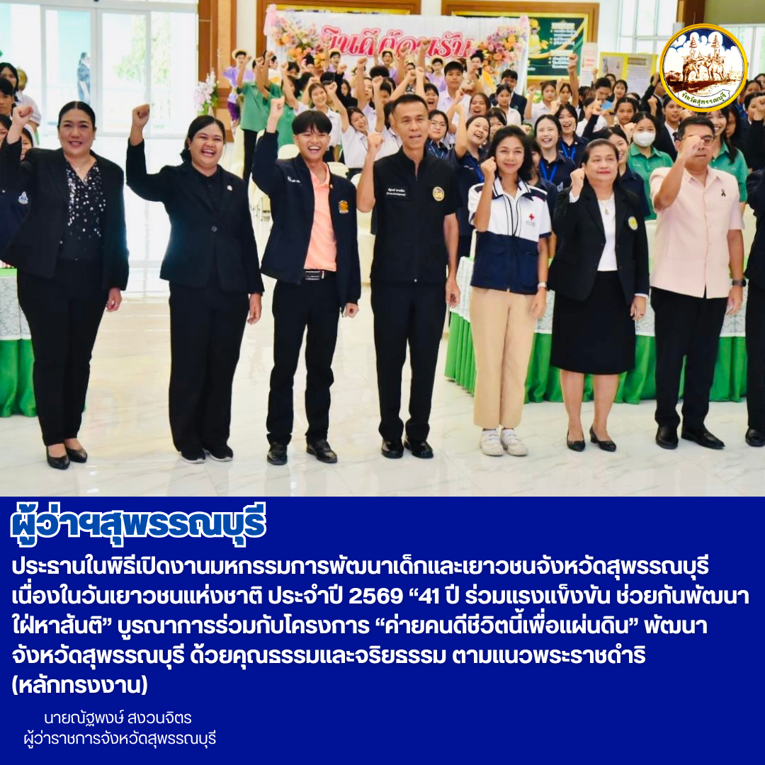 ผู้ว่าฯสุพรรณบุรี ประธานในพิธีเปิดงานมหกรรมการพัฒนาเด็กและเยาวชนจังหวัดสุพรรณบุรี เนื่องในวันเยาวชนแห่งชาติ ประจำปี 2569 &ldquo;41 ปี ร่วมแรงแข็งขัน ช่วยกันพัฒนา ใฝ่หาสันติ&rdquo; บูรณาการร่วมกับโครงการ &ldquo;ค่ายคนดีชีวิตนี้เพื่อแผ่นดิน&rdquo; พัฒนาจังหวัดสุพรรณบุรี ด้วยคุณธรรมและจริยธรรม ตามแนวพระราชดำริ (หลักทรงงาน)