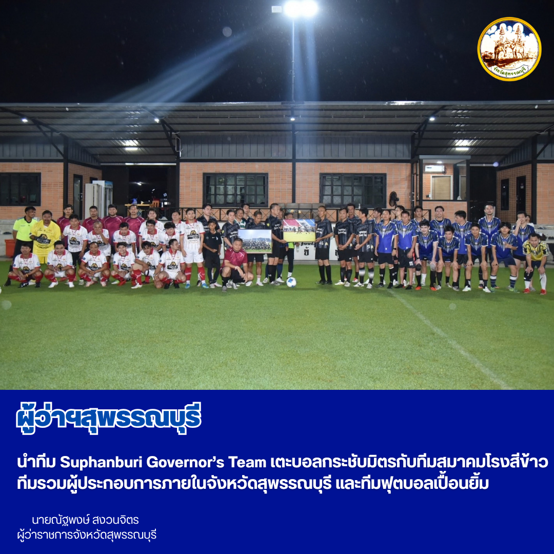 ผู้ว่าฯสุพรรณบุรี นำทีม Suphanburi Governor&rsquo;s Team เตะบอลกระชับมิตรกับทีมสมาคมโรงสีข้าว ทีมรวมผู้ประกอบการภายในจังหวัดสุพรรณบุรี และทีมฟุตบอลเปื้อนยิ้ม
